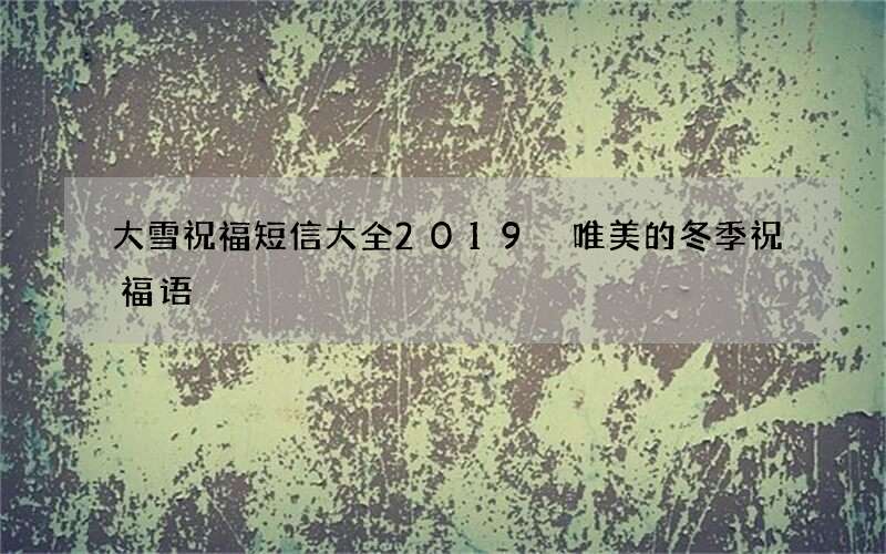 大雪祝福短信大全2019 唯美的冬季祝福语